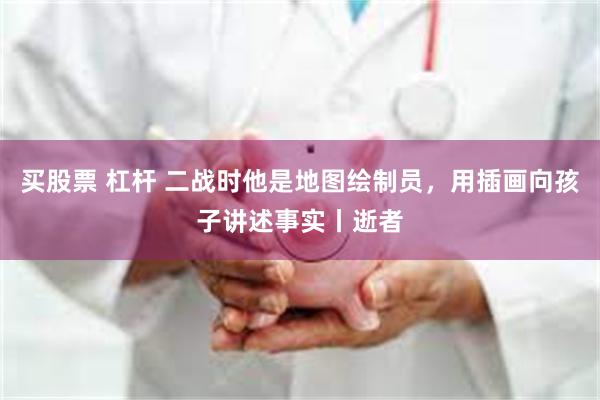买股票 杠杆 二战时他是地图绘制员，用插画向孩子讲述事实丨逝者