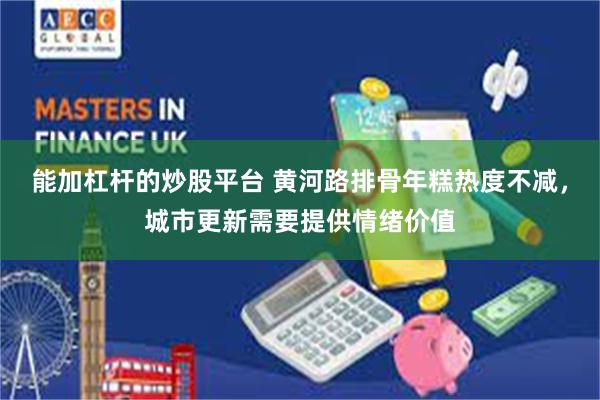能加杠杆的炒股平台 黄河路排骨年糕热度不减，城市更新需要提供情绪价值