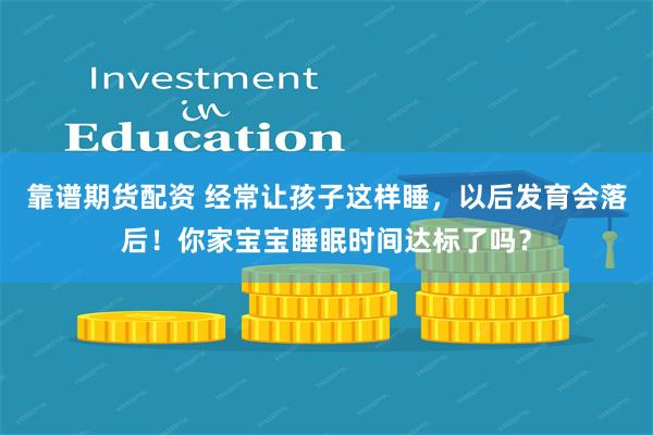 靠谱期货配资 经常让孩子这样睡，以后发育会落后！你家宝宝睡眠时间达标了吗？