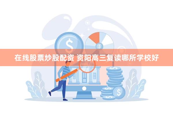 在线股票炒股配资 资阳高三复读哪所学校好