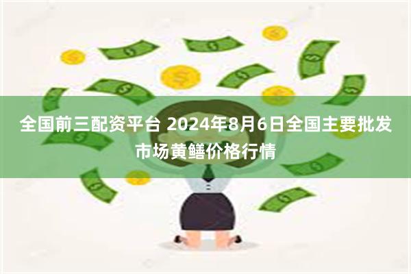 全国前三配资平台 2024年8月6日全国主要批发市场黄鳝价格行情