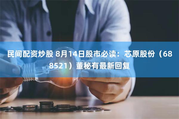 民间配资炒股 8月14日股市必读：芯原股份（688521）董秘有最新回复