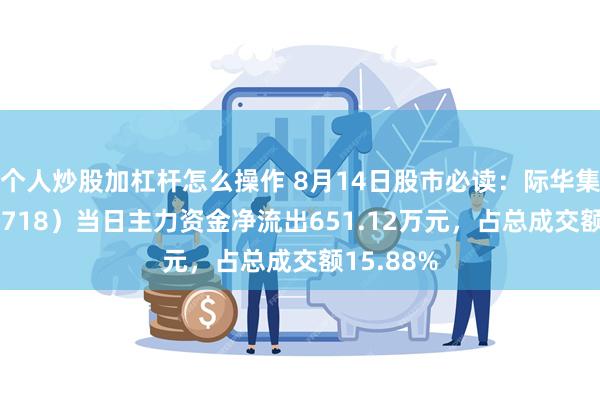 个人炒股加杠杆怎么操作 8月14日股市必读：际华集团（601718）当日主力资金净流出651.12万元，占总成交额15.88%