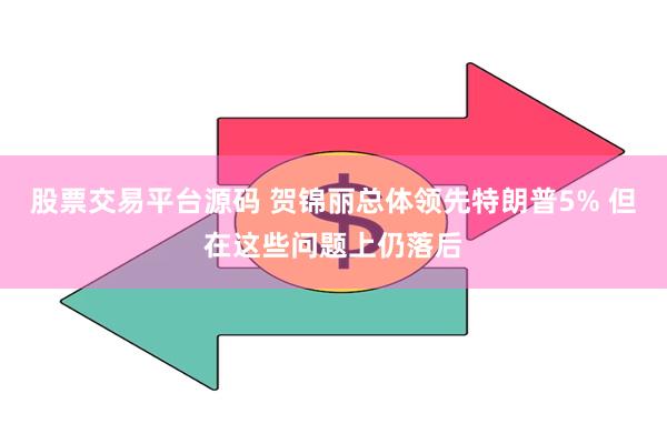 股票交易平台源码 贺锦丽总体领先特朗普5% 但在这些问题上仍落后