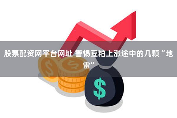 股票配资网平台网址 警惕豆粕上涨途中的几颗“地雷”