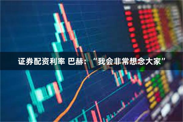 证券配资利率 巴赫：“我会非常想念大家”