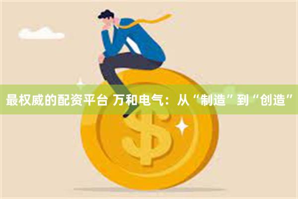 最权威的配资平台 万和电气：从“制造”到“创造”