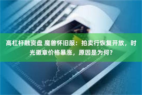 高杠杆融资盘 魔兽怀旧服：拍卖行恢复开放，时光徽章价格暴涨，原因是为何？