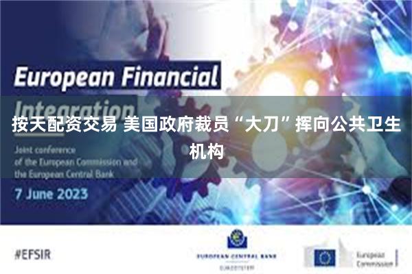 按天配资交易 美国政府裁员“大刀”挥向公共卫生机构