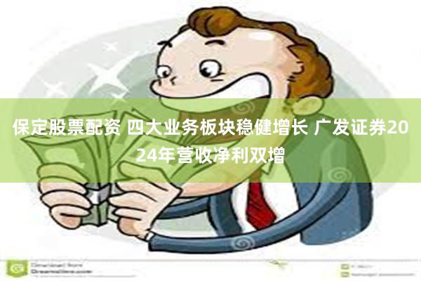 保定股票配资 四大业务板块稳健增长 广发证券2024年营收净利双增