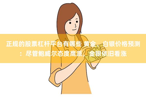 正规的股票杠杆平台有哪些 黄金、白银价格预测：尽管鲍威尔态度鹰派，金银依旧看涨
