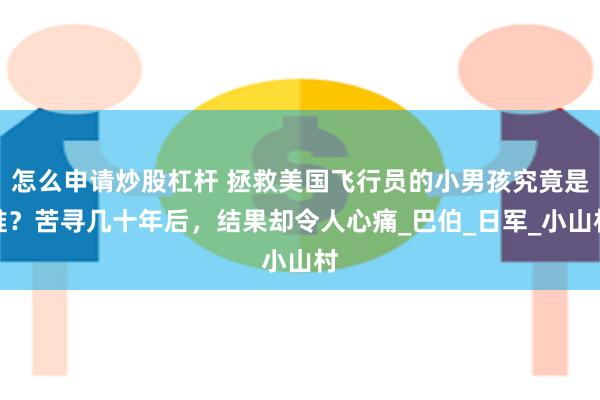 怎么申请炒股杠杆 拯救美国飞行员的小男孩究竟是谁？苦寻几十年后，结果却令人心痛_巴伯_日军_小山村
