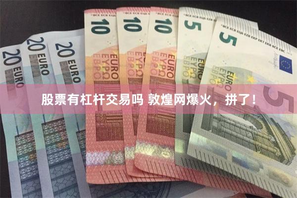 股票有杠杆交易吗 敦煌网爆火，拼了！